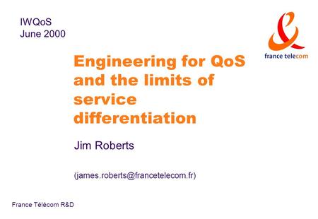 France Télécom R&D Engineering for QoS and the limits of service differentiation Jim Roberts IWQoS June 2000.