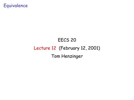 EECS 20 Lecture 12 (February 12, 2001) Tom Henzinger Equivalence.