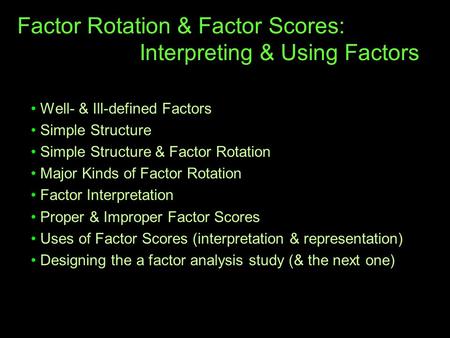 Factor Rotation & Factor Scores: Interpreting & Using Factors Well- & Ill-defined Factors Simple Structure Simple Structure & Factor Rotation Major Kinds.