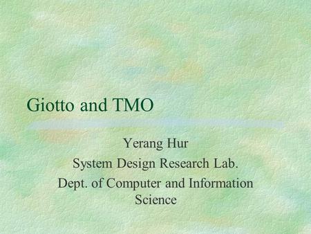 Giotto and TMO Yerang Hur System Design Research Lab. Dept. of Computer and Information Science.