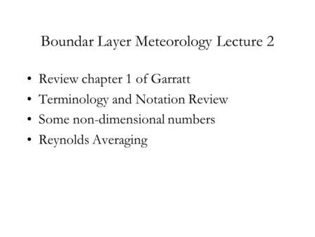 Boundar Layer Meteorology Lecture 2 Review chapter 1 of Garratt Terminology and Notation Review Some non-dimensional numbers Reynolds Averaging.