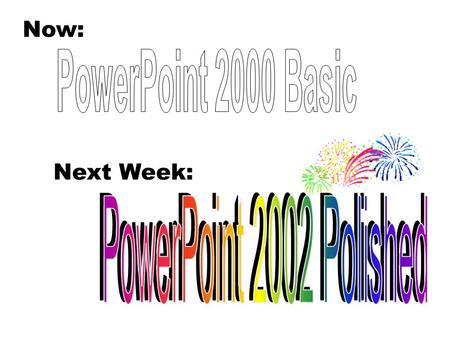 PowerPoint 2000: Introduction to the Basics Now: Next Week: