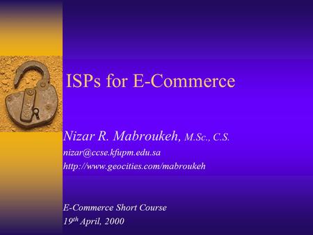 ISPs for E-Commerce Nizar R. Mabroukeh, M.Sc., C.S.  E-Commerce Short Course 19 th April, 2000.