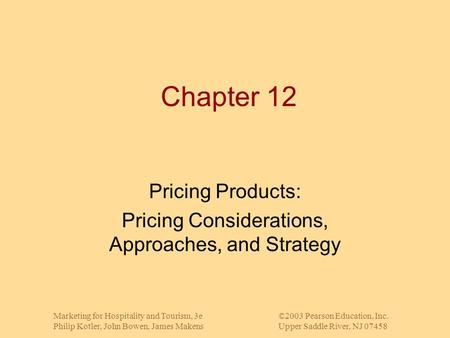 Marketing for Hospitality and Tourism, 3e©2003 Pearson Education, Inc. Philip Kotler, John Bowen, James MakensUpper Saddle River, NJ 07458 Chapter 12 Pricing.