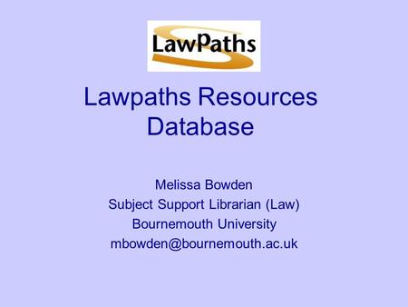 Lawpaths Resources Database Melissa Bowden Subject Support Librarian (Law) Bournemouth University