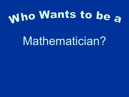 Mathematician?. Question 1 15 $1000000 14 $500000 13 $250000 12 $125000 11 $64000 10 $32000 9 $16000 8 $8000 7 $4000 6 $2000 5 $1000 4 $500 3 $300 2 $200.