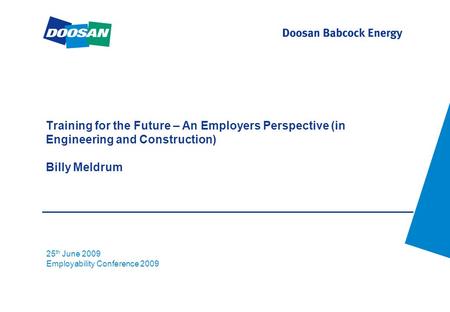 Training for the Future – An Employers Perspective (in Engineering and Construction) Billy Meldrum 25 th June 2009 Employability Conference 2009.