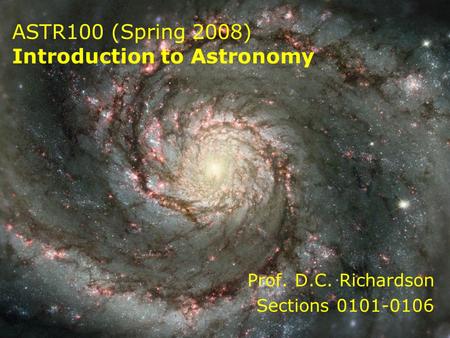 ASTR100 (Spring 2008) Introduction to Astronomy Prof. D.C. Richardson Sections 0101-0106.