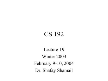 CS 192 Lecture 19 Winter 2003 February 9-10, 2004 Dr. Shafay Shamail.