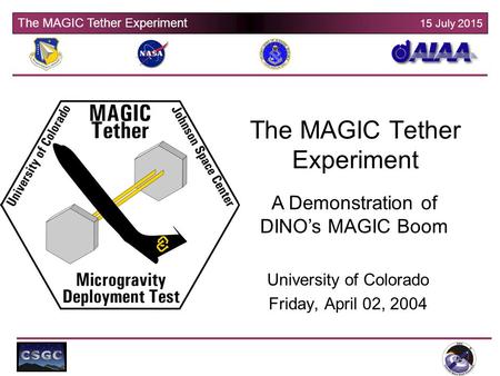 The MAGIC Tether Experiment 15 July 2015 University of Colorado Friday, April 02, 2004 The MAGIC Tether Experiment A Demonstration of DINO’s MAGIC Boom.