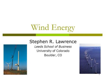 Wind Energy Stephen R. Lawrence Leeds School of Business