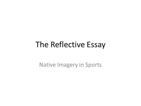 The Reflective Essay Native Imagery in Sports. Quick Definition Examines and observes the progress of your opinion. Discusses future goals.