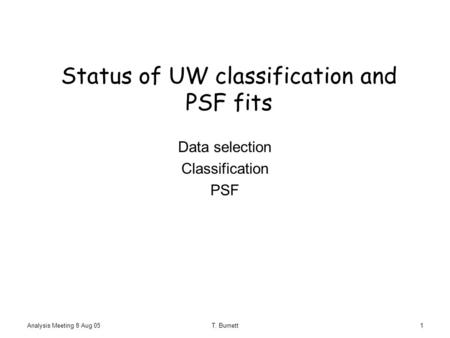 Analysis Meeting 8 Aug 05T. Burnett1 Status of UW classification and PSF fits Data selection Classification PSF.