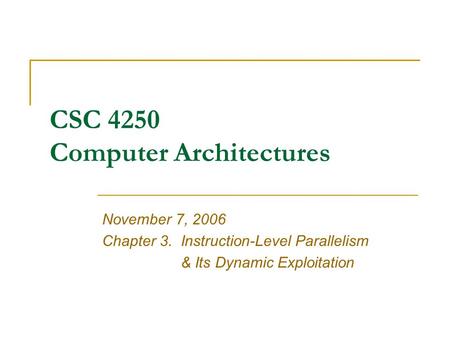 CSC 4250 Computer Architectures November 7, 2006 Chapter 3.Instruction-Level Parallelism & Its Dynamic Exploitation.