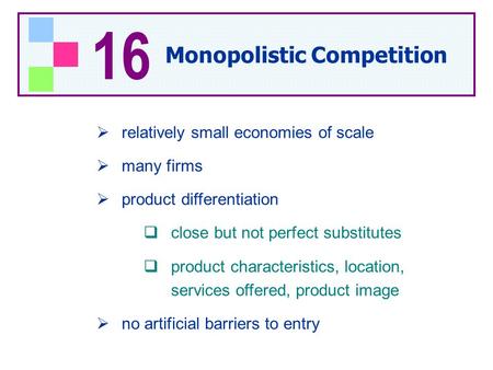  relatively small economies of scale  many firms  product differentiation  close but not perfect substitutes  product characteristics, location, services.