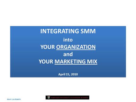 M ARY L OU R OBERTS April 2010 INTEGRATING SMM into YOUR ORGANIZATION and YOUR MARKETING MIX April 15, 2010.