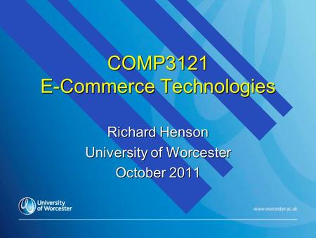 COMP3121 E-Commerce Technologies Richard Henson University of Worcester October 2011.