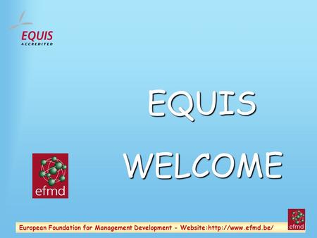 European Foundation for Management Development - Website:http://www.efmd.be/ EQUISWELCOME.