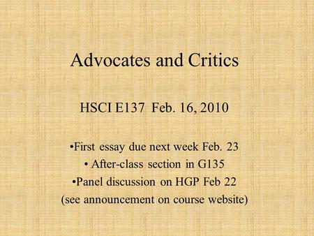 Advocates and Critics HSCI E137 Feb. 16, 2010 First essay due next week Feb. 23 After-class section in G135 Panel discussion on HGP Feb 22 (see announcement.