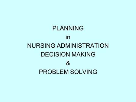 PLANNING in NURSING ADMINISTRATION DECISION MAKING & PROBLEM SOLVING.