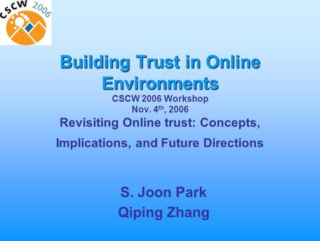 Building Trust in Online Environments Building Trust in Online Environments CSCW 2006 Workshop Nov. 4 th, 2006 Revisiting Online trust: Concepts, Implications,