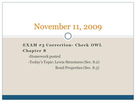 EXAM #3 Correction- Check OWL Chapter 8 Homework posted Today’s Topic: Lewis Structures (Sec. 8.2) Bond Properties (Sec. 8.3) November 11, 2009.