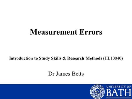 Measurement Errors Introduction to Study Skills & Research Methods (HL10040) Dr James Betts.