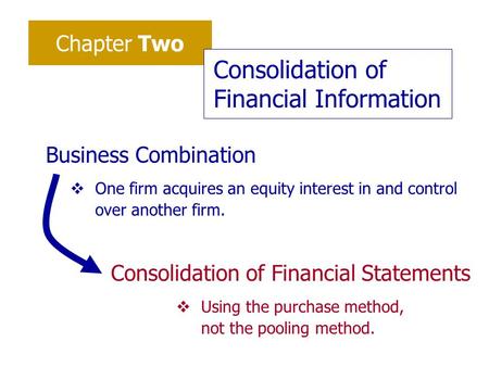 Chapter Two Consolidation of Financial Information Business Combination vOne firm acquires an equity interest in and control over another firm. Consolidation.