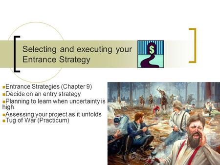 Selecting and executing your Entrance Strategy Entrance Strategies (Chapter 9) Decide on an entry strategy Planning to learn when uncertainty is high Assessing.