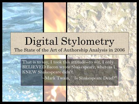 Digital Stylometry The State of the Art of Authorship Analysis in 2006 That is to say, I took this attitude--to wit, I only BELIEVED Bacon wrote Shakespeare,