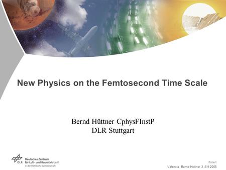 Valencia Bernd Hüttner 3.-5.9.2008 Folie 1 New Physics on the Femtosecond Time Scale Bernd Hüttner CphysFInstP DLR Stuttgart.