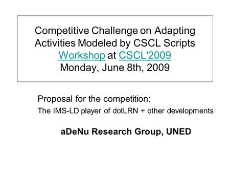 Competitive Challenge on Adapting Activities Modeled by CSCL Scripts Workshop at CSCL'2009 Monday, June 8th, 2009 WorkshopCSCL'2009 aDeNu Research Group,