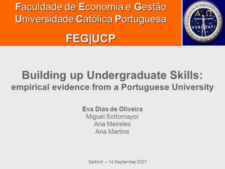 Salford – 14 September 2007 Building up Undergraduate Skills: empirical evidence from a Portuguese University Eva Dias de Oliveira Miguel Sottomayor Ana.