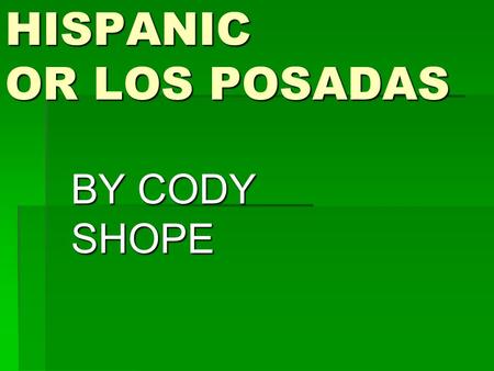 HISPANIC OR LOS POSADAS BY CODY SHOPE. Who celebrates Las Posadas the Mexicans When do they celebrated from Dec. 16 to 24 Where they celebrated in a home.