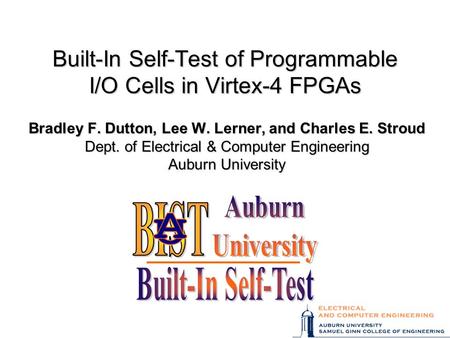 Built-In Self-Test of Programmable I/O Cells in Virtex-4 FPGAs Bradley F. Dutton, Lee W. Lerner, and Charles E. Stroud Dept. of Electrical & Computer Engineering.