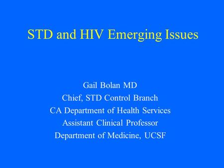 STD and HIV Emerging Issues Gail Bolan MD Chief, STD Control Branch CA Department of Health Services Assistant Clinical Professor Department of Medicine,