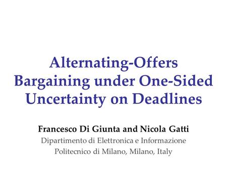 Alternating-Offers Bargaining under One-Sided Uncertainty on Deadlines Francesco Di Giunta and Nicola Gatti Dipartimento di Elettronica e Informazione.