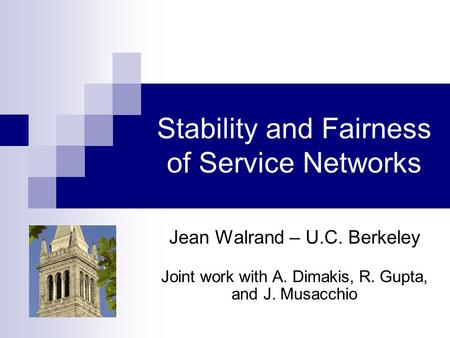 Stability and Fairness of Service Networks Jean Walrand – U.C. Berkeley Joint work with A. Dimakis, R. Gupta, and J. Musacchio.