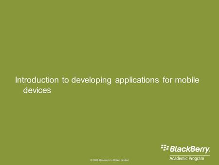 © 2009 Research In Motion Limited Introduction to developing applications for mobile devices.