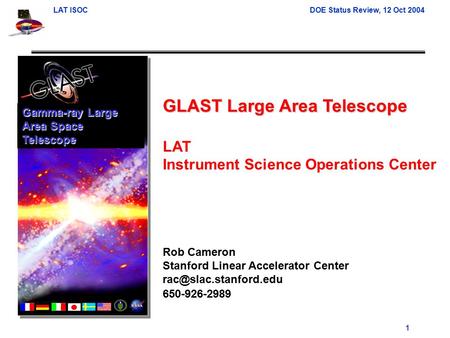 LAT ISOCDOE Status Review, 12 Oct 2004 1 GLAST Large Area Telescope LAT Instrument Science Operations Center Rob Cameron Stanford Linear Accelerator Center.