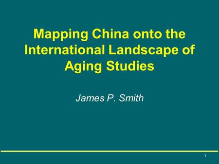 1 Mapping China onto the International Landscape of Aging Studies James P. Smith.