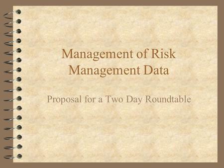 Management of Risk Management Data Proposal for a Two Day Roundtable.