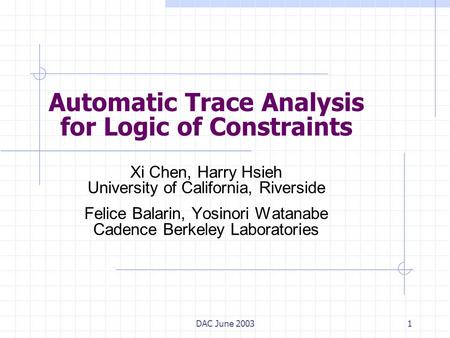 DAC June 20031 Automatic Trace Analysis for Logic of Constraints Xi Chen, Harry Hsieh University of California, Riverside Felice Balarin, Yosinori Watanabe.