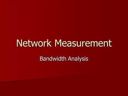 Network Measurement Bandwidth Analysis. Why measure bandwidth? Network congestion has increased tremendously. Network congestion has increased tremendously.