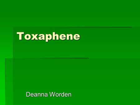 Toxaphene Deanna Worden. Properties  No Distinguished Structure  # of Cl attachments and locations vary  Toxaphene mixtures contain over 200 derivatives.