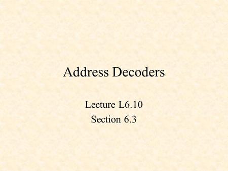 Address Decoders Lecture L6.10 Section 6.3. MOUSE Layout PROM 2716 RAM 6810 MPU 6802 PIA 6821 Address Bus (16 lines) Data Bus (8 lines) To outside world.