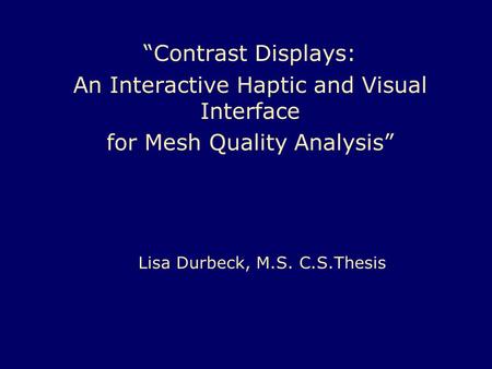 “Contrast Displays: An Interactive Haptic and Visual Interface for Mesh Quality Analysis” Lisa Durbeck, M.S. C.S.Thesis.