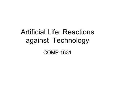 Artificial Life: Reactions against Technology COMP 1631.