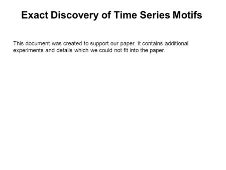 Exact Discovery of Time Series Motifs This document was created to support our paper. It contains additional experiments and details which we could not.