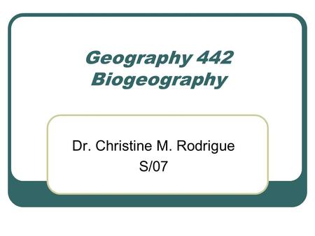 Geography 442 Biogeography Dr. Christine M. Rodrigue S/07.